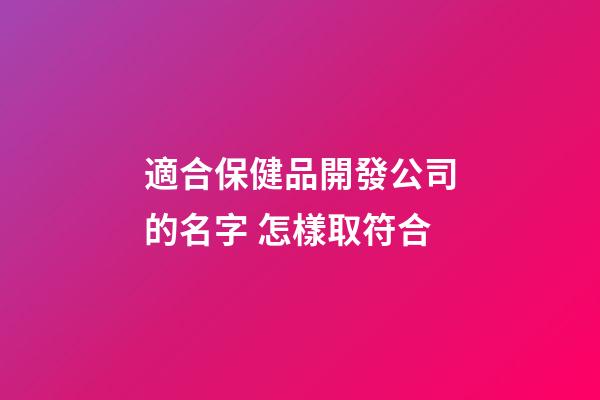 適合保健品開發公司的名字 怎樣取符合-第1張-公司起名-玄機派